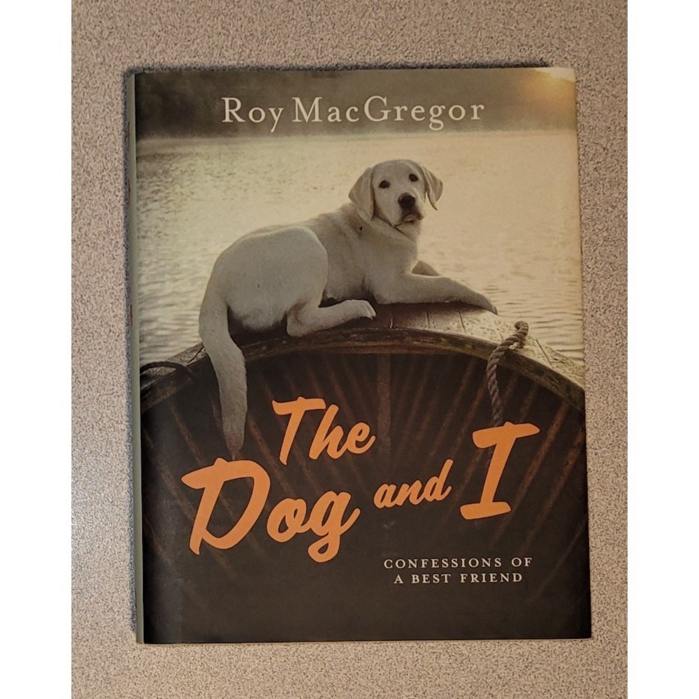 The Dog and I: Confessions Of A Best Friend by Roy MacGregor